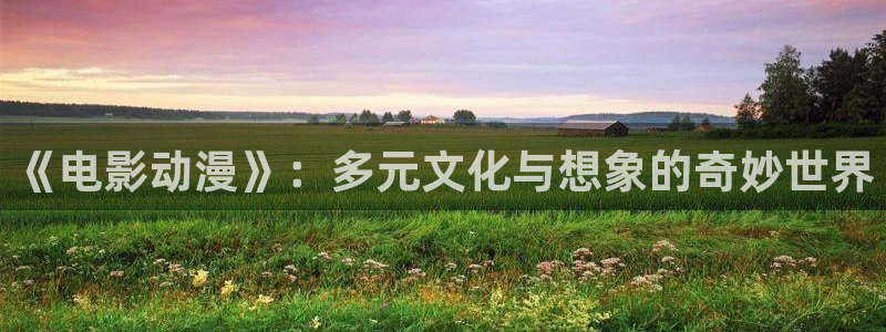 91动漫在线：《电影动漫》：多元文化与想象的奇妙世界