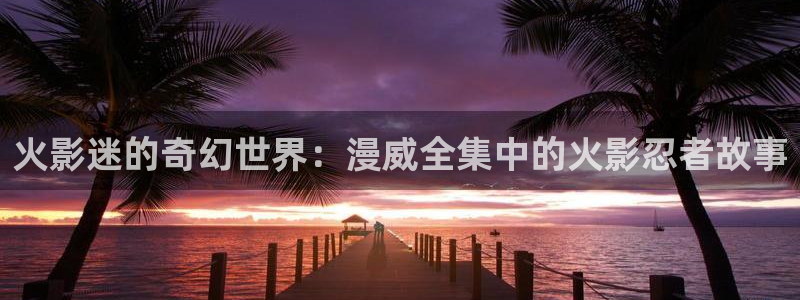 91动漫在线免费观看：火影迷的奇幻世界：漫威全集中的火影忍者故事