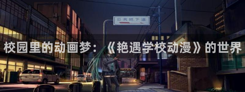 91动漫免费在线观看网站：校园里的动画梦：《艳遇学校动漫》的世界