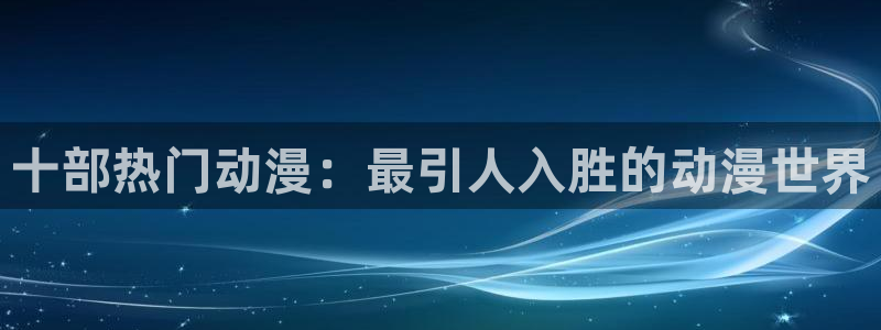 91动漫壁纸：十部热门动漫：最引人入胜的动漫世界